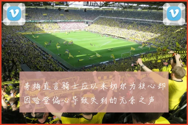 夸梅直言骑士应以米切尔为核心却因哈登偏心导致失利的无奈之声