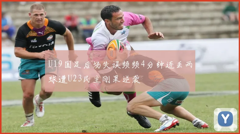 U19国足后场失误频频4分钟连丢两球遭U23民主刚果逆袭