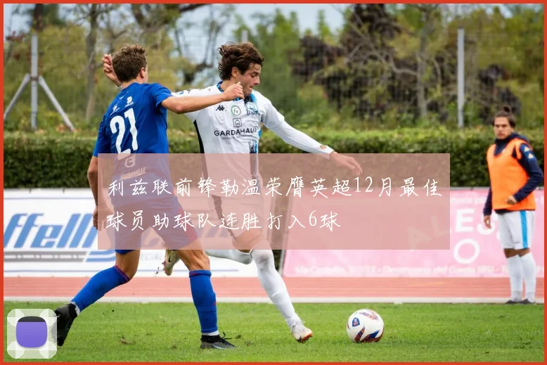 利兹联前锋勒温荣膺英超12月最佳球员助球队连胜打入6球