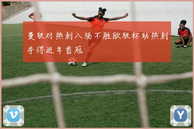 曼联对热刺八场不胜欧联杯助热刺夺得近年首冠