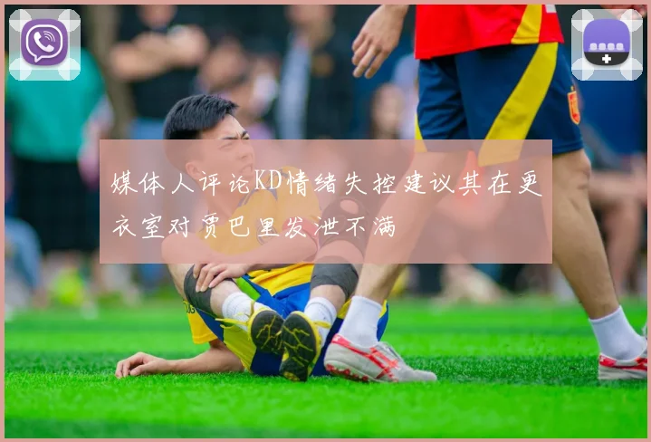 媒体人评论KD情绪失控建议其在更衣室对贾巴里发泄不满