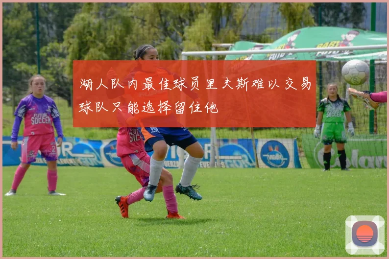 湖人队内最佳球员里夫斯难以交易球队只能选择留住他