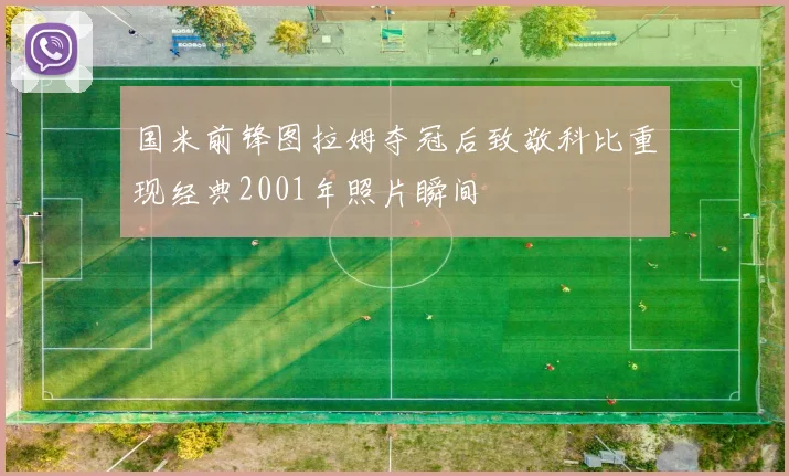 国米前锋图拉姆夺冠后致敬科比重现经典2001年照片瞬间