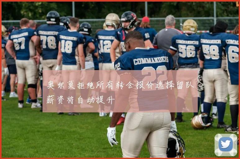奥尔莫拒绝所有转会报价选择留队薪资将自动提升